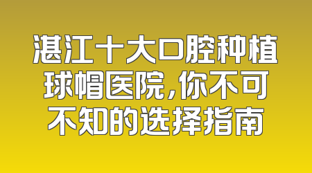 湛江十大口腔种植球帽医院，你不可不知的选择指南