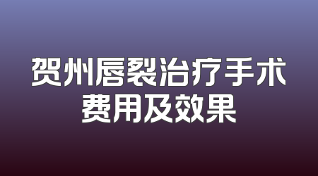 贺州唇裂治疗手术费用及效果