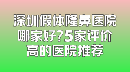 深圳假体隆鼻医院哪家好？5家评价高的医院推荐