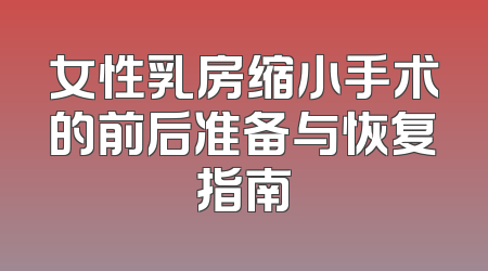 女性乳房缩小手术的前后准备与恢复指南