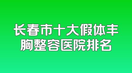 长春市十大假体丰胸整容医院排名