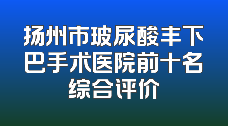 扬州市玻尿酸丰下巴手术医院前十名综合评价
