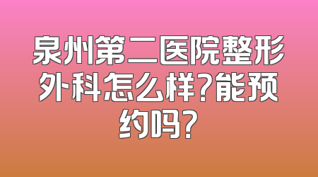 泉州第二医院整形外科怎么样？能预约吗？