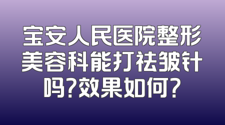 宝安人民医院整形美容科能打祛皱针吗？效果如何？