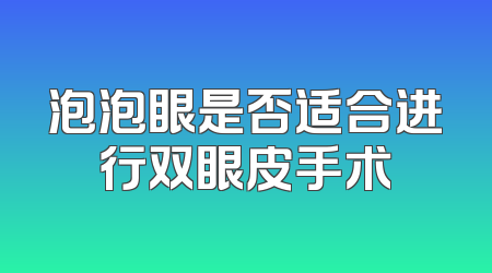 泡泡眼是否适合进行双眼皮手术