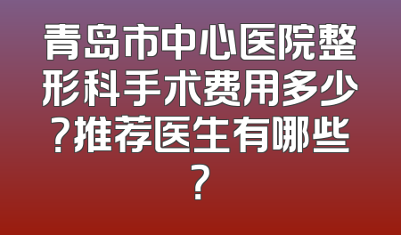 青岛市中心医院整形科手术费用多少？推荐医生有哪些？