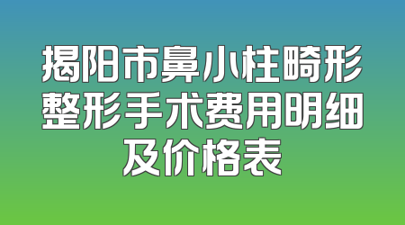 揭阳市鼻小柱畸形整形手术费用明细及价格表