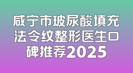 咸宁市玻尿酸填充法令纹整形医生口碑推荐2025