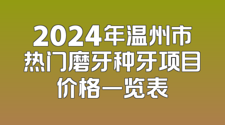 2024年温州市热门磨牙种牙项目价格一览表
