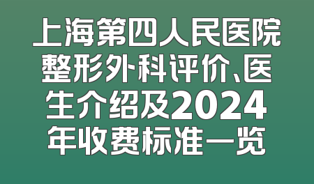 上海第四人民医院整形外科评价、医生介绍及2024年收费标准一览
