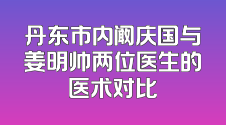 丹东市内阚庆国与姜明帅两位医生的医术对比
