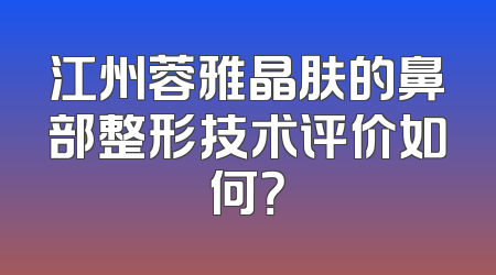 江州蓉雅晶肤的鼻部整形技术评价如何？