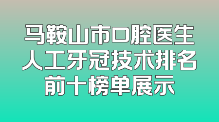 马鞍山市口腔医生人工牙冠技术排名前十榜单展示