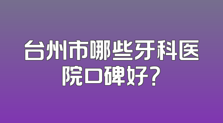 台州市哪些牙科医院口碑好？