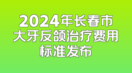 2024年长春市大牙反颌治疗费用标准发布