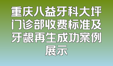 重庆八益牙科大坪门诊部收费标准及牙龈再生成功案例展示