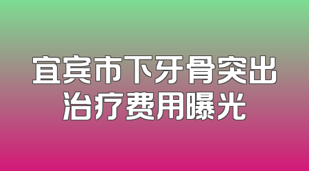 宜宾市下牙骨突出治疗费用曝光