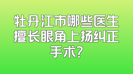 牡丹江市哪些医生擅长眼角上扬纠正手术？