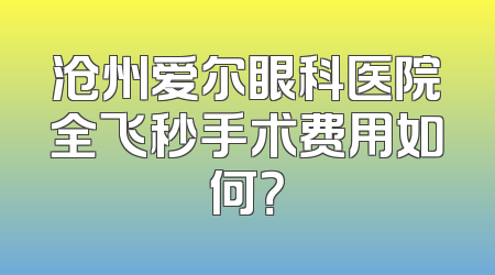 沧州爱尔眼科医院全飞秒手术费用如何？