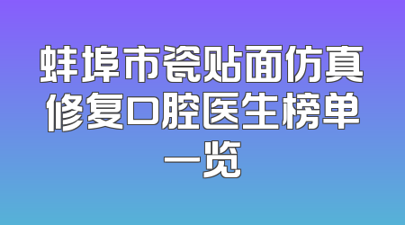 蚌埠市瓷贴面仿真修复口腔医生榜单一览