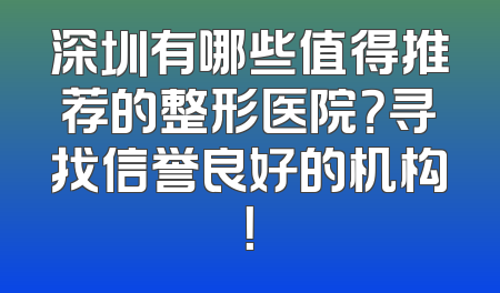 深圳有哪些值得推荐的整形医院？寻找信誉良好的机构！