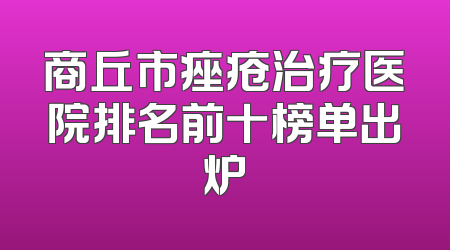 商丘市痤疮治疗医院排名前十榜单出炉