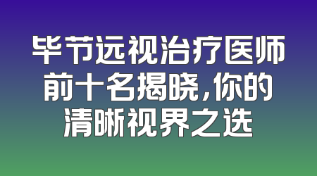 毕节远视治疗医师前十名揭晓，你的清晰视界之选