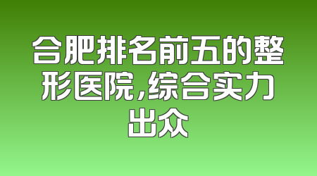 合肥排名前五的整形医院，综合实力出众