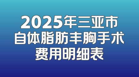 2025年三亚市自体脂肪丰胸手术费用明细表