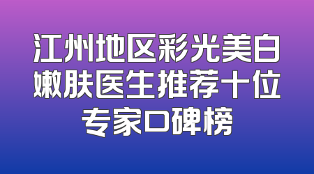 江州地区彩光美白嫩肤医生推荐十位专家口碑榜