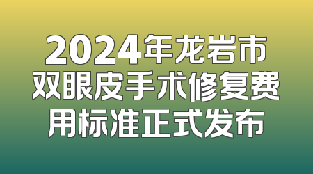 2024年龙岩市双眼皮手术修复费用标准正式发布