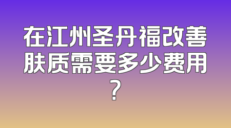 在江州圣丹福改善肤质需要多少费用？