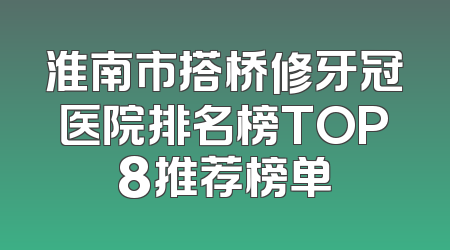 淮南市搭桥修牙冠医院排名榜TOP8推荐榜单