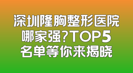 深圳隆胸整形医院哪家强？TOP5名单等你来揭晓