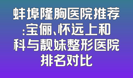 蚌埠隆胸医院推荐：宝俪、怀远上和科与靓妹整形医院排名对比