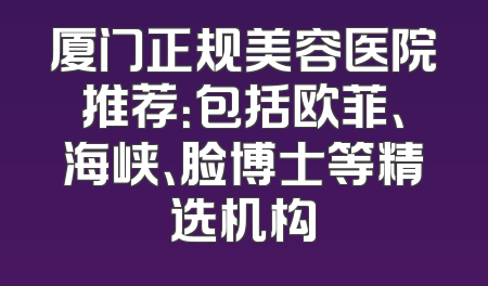 厦门正规美容医院推荐：包括欧菲、海峡、脸博士等精选机构