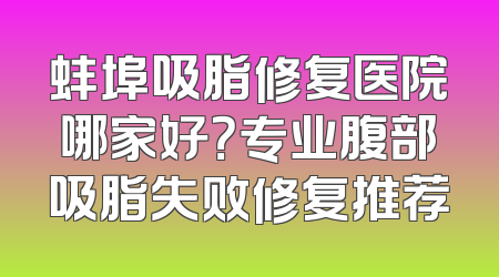 蚌埠吸脂修复医院哪家好？专业腹部吸脂失败修复推荐