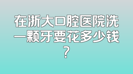 在浙大口腔医院洗一颗牙要花多少钱？