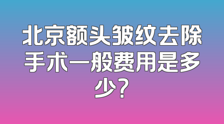 北京额头皱纹去除手术一般费用是多少？