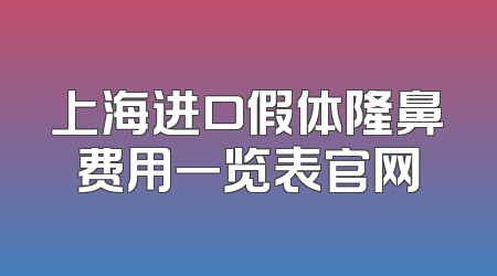 上海进口假体隆鼻费用一览表官网