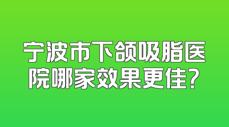 宁波市下颌吸脂医院哪家效果更佳？