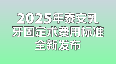 2025年泰安乳牙固定术费用标准全新发布