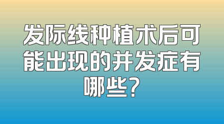 发际线种植术后可能出现的并发症有哪些？
