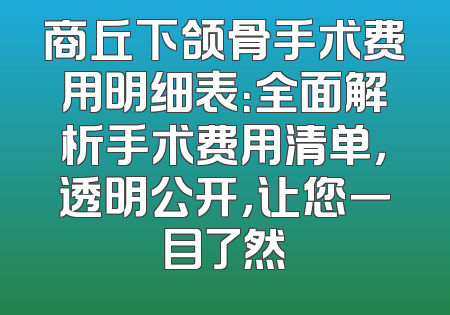 商丘下颌骨手术费用明细表：全面解析手术费用清单，透明公开，让您一目了然