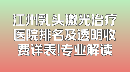 江州乳头激光治疗医院排名及透明收费详表！专业解读
