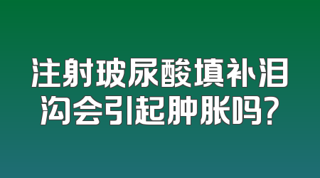 注射玻尿酸填补泪沟会引起肿胀吗？