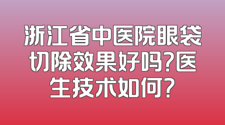 浙江省中医院眼袋切除效果好吗？医生技术如何？