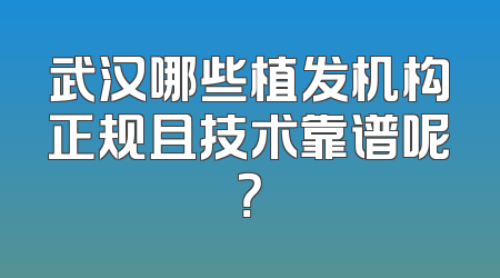 武汉哪些植发机构正规且技术靠谱呢？