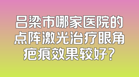 吕梁市哪家医院的点阵激光治疗眼角疤痕效果较好？