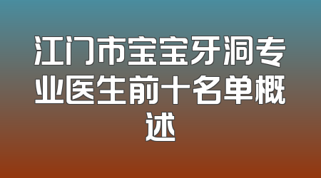 江门市宝宝牙洞专业医生前十名单概述